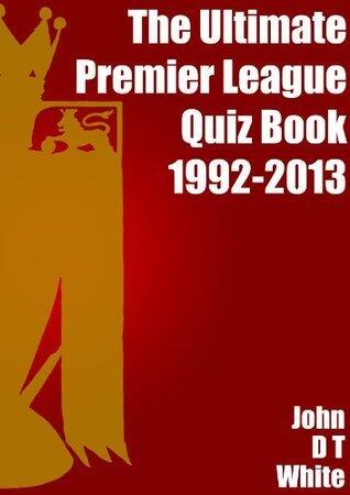 The Ultimate Premier League Quiz Book 1992 - 2013