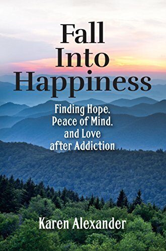 Fall into Happiness: Finding Hope, Peace of Mind, and Love after Addiction