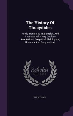 The History Of Thucydides: Newly Translated Into English, And Illustrated With Very Copious Annotations, Exegetical, Philological, Historical And Geographical