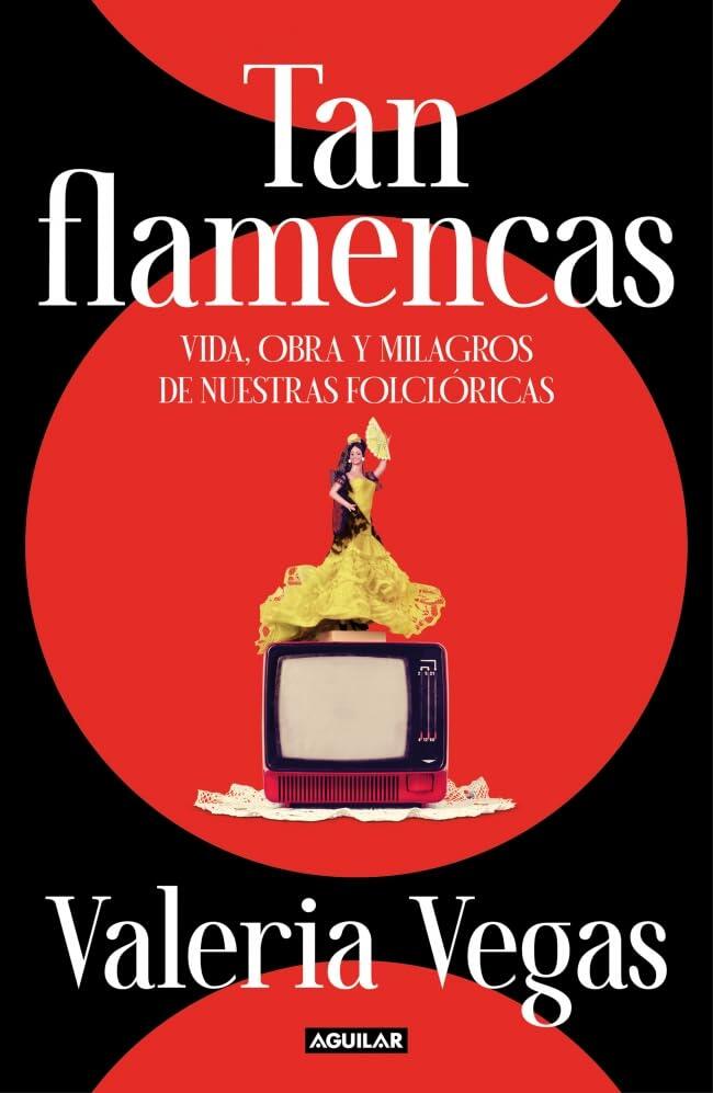 Tan flamencas: Vida, obra y milagros de nuestras folclóricas