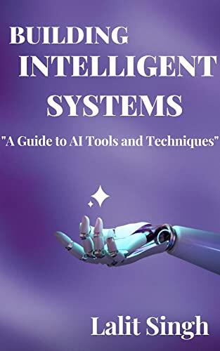 Building Intelligent Systems: "A Guide to AI Tools and Techniques"