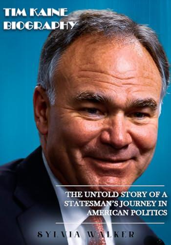 TIM KAINE BIOGRAPHY : The Untold Story of a Statesman’s Journey in American Politics