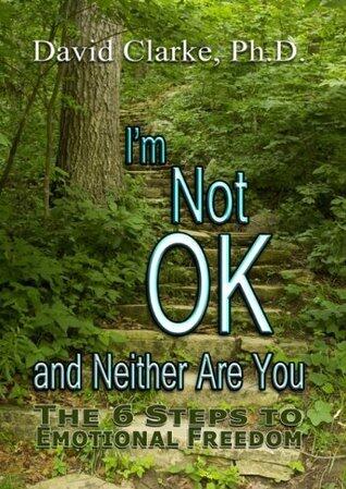 I'm Not Okay And Neither Are You! The 6 Steps To Emotional Freedom