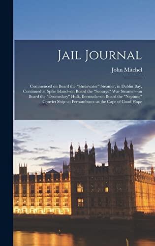 Jail Journal: Commenced on Board the "Shearwater" Steamer, in Dublin bay, Continued at Spike Island--on Board the "Scourge" war Steamer--on Board the ... Ship--at Pernambuco--at the Cape of Good Hope