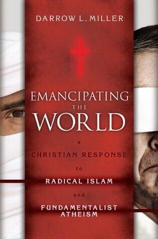 Emancipating the World: A Christian Response to Radical Islam and Fundamentalist Atheism