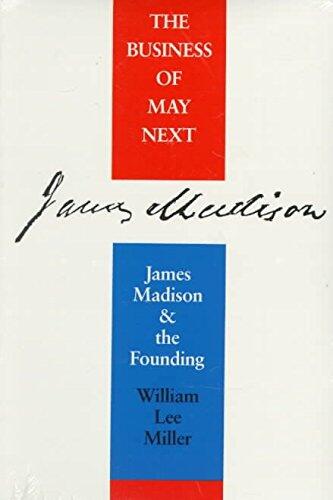 The Business of May Next: James Madison and the Founding (William Lee Miller)