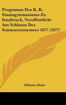 Programm Des K. K. Staatsgymnasiums Zu Innsbruck, Veroffentlicht Am Schlusse Des Sommersemesters 1877
