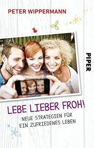 Lebe lieber froh!: Neue Strategien für ein zufriedenes Leben