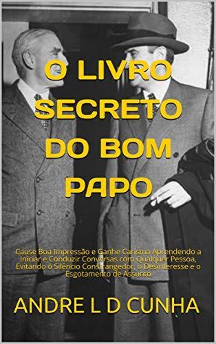 O Livro Secreto do Bom Papo: Cause Boa Impressão e Adquira Carisma Aprendendo a Iniciar e Conduzir Conversas com Qualquer Pessoa, Evitando Silêncios, Desinteresse ...