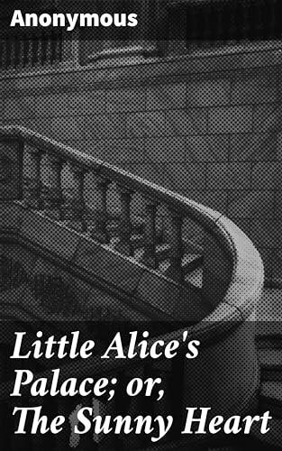Little Alice's Palace; or, The Sunny Heart: A Whimsical Tale of Innocence and Virtue in a Sunlit World