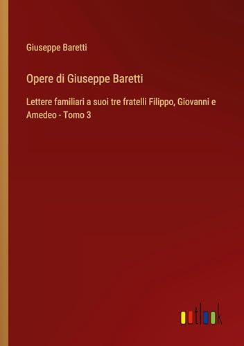 Opere di Giuseppe Baretti: Lettere familiari a suoi tre fratelli Filippo, Giovanni e Amedeo - Tomo 3