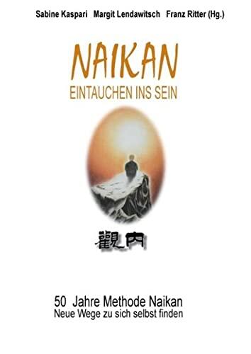 Naikan - Eintauchen ins Sein: 50 Jahre Methode Naikan. Neue Wege zu sich selbst finden
