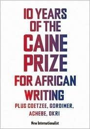 10 Years of the Caine Prize for African Writing: Plus Coetzee, Gordimer, Achebe, Okri