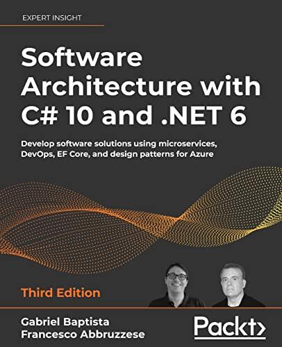Software Architecture With C# 10 and .NET 6: Develop Software Solutions Using Microservices, DevOps, EF Core, and Design Patterns for Azure (3rd Edition)