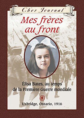 Cher Journal : Mes frères au front: ?lisa Bates, Au Temps de la Premi?re Guerre Mondiale, Uxbridge, Ontario, 1916
