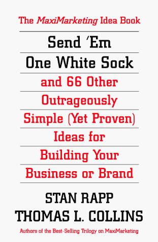 Send 'Em One White Sock and 66 Other Outrageously Simple Ideas from Around the World for Building Your Business or Brand: The Maxi-Marketing Idea Book