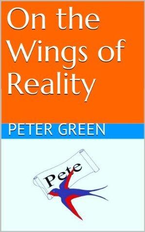 On the Wings of Reality: Poems & Verse by Dr Peter Green