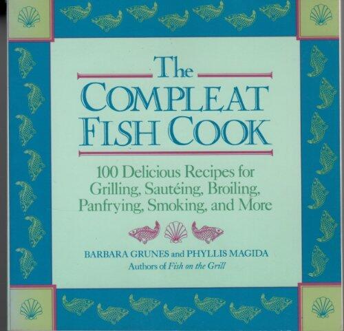Compleat Fish Cook: One Hundred Delicious Recipes for Grilling, Sauteing, Broiling, Panfrying, Smoking and More