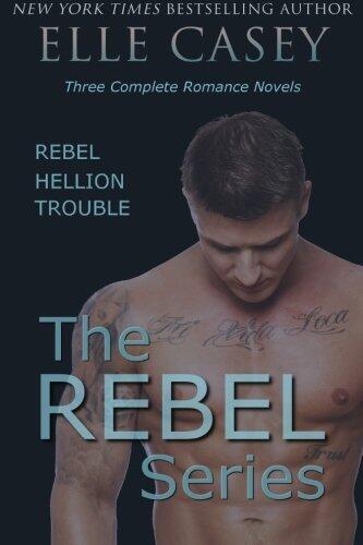 The REBEL Series: Three Complete Romance Novels: REBEL, HELLION, & TROUBLE by Elle Casey