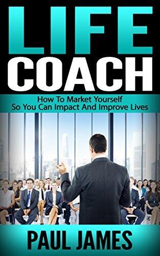 Life Coach: How To Market Yourself So You Can Impact And Improve Lives