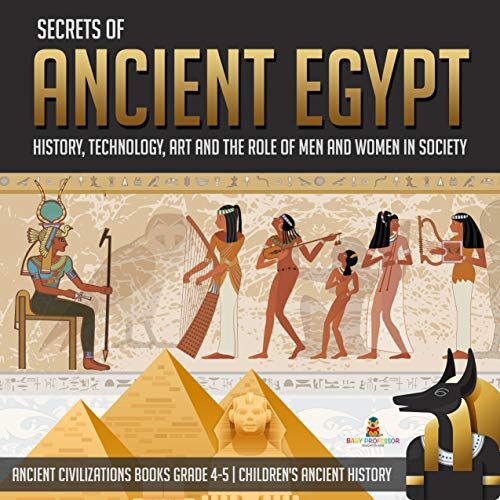 Secrets of Ancient Egypt : History, Technology, Art and the Role of Men and Women in Society | Ancient Civilizations Books Grade 4-5 | Children's Ancient History
