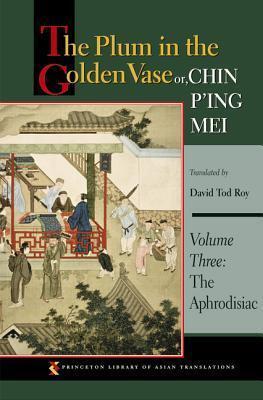 The Plum in the Golden Vase Or, Chin P'Ing Mei, Volume Three: The Aphrodisiac