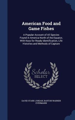 American Food and Game Fishes: A Popular Account of All Species Found in America North of the Equator, With Keys for Ready Identification, Life Histories and Methods of Capture
