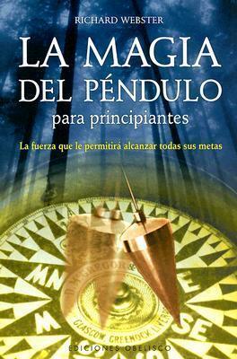 La magia del péndulo para principiantes: la fuerza que le permitira alcanzar todas sus metas