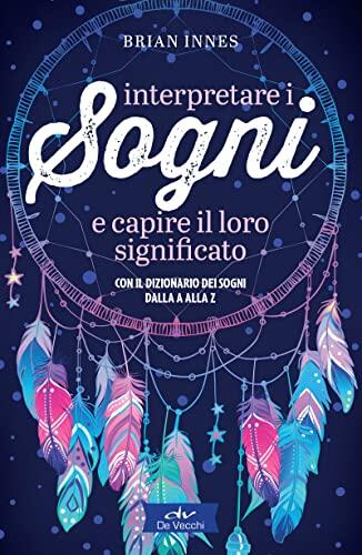Interpretare i Sogni e Capire il Loro Significato: Con il Dizionario dei Sogni dalla A alla Z
