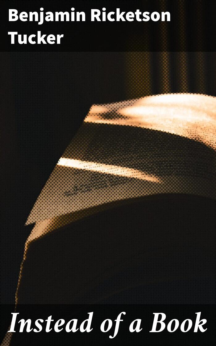 Instead of a Book: Enriched edition. Challenging Traditional Notions: Anarchist Philosophy and Voluntary Cooperation in Benjamin R. Tucker's Essays