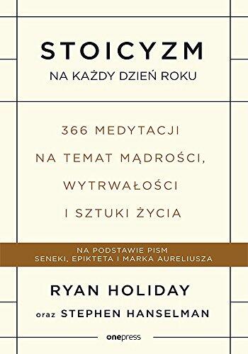Stoicyzm na Każdy Dzień Roku: 366 Medytacji na Temat Mądrości, Wytrwałości i Sztuki Życia
