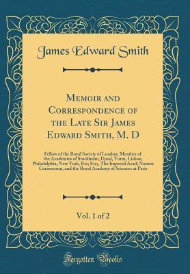 Memoir and Correspondence of the Late Sir James Edward Smith, M.D. (Vol. 1 of 2)
