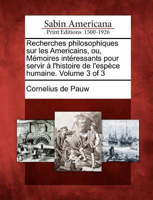 Recherches philosophiques sur les Américains, ou, Mémoires Intéressants pour servir l'Histoire de l'Espèce Humaine. Volume 3 of 3