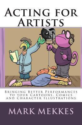 Acting for Artists: Bringing Better Performances to your Cartoons, Comics and Character Illustrations