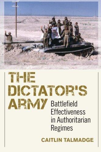 The Dictator's Army: Battlefield Effectiveness in Authoritarian Regimes (Cornell Studies in Security Affairs)