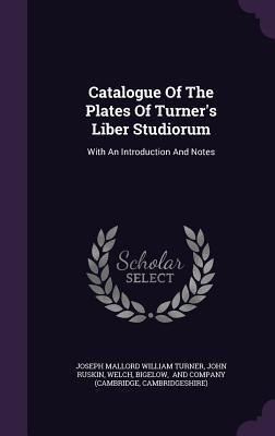 Catalogue Of The Plates Of Turner's Liber Studiorum: With An Introduction And Notes