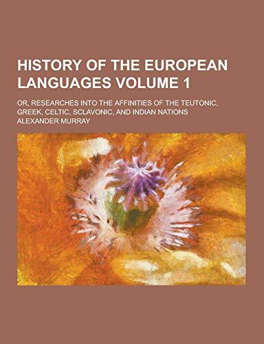 History of the European Languages; Or, Researches Into the Affinities of the Teutonic, Greek, Celtic, Sclavonic, and Indian Nations Volume 1