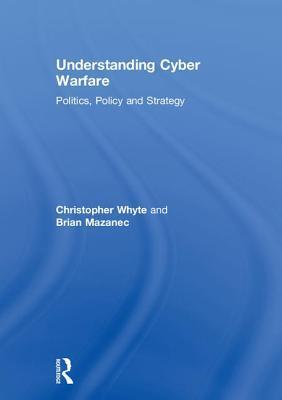 Understanding Cyber Warfare: Politics, Policy and Strategy