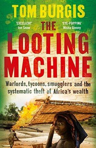 The Looting Machine: Warlords, Tycoons, Smugglers and the Systematic Theft of Africa's Wealth