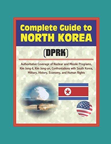 Complete Guide to North Korea (DRPK): Authoritative Coverage of Nuclear and Missile Programs, Kim Jong-il, Kim Jong-un, Confrontations with South Korea, Military, History, Economy, and Human Rights