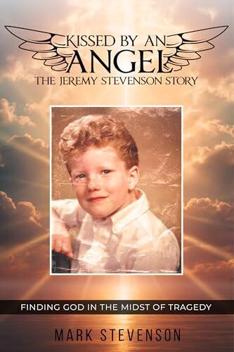 Kissed By An Angel: The Jeremy Stevenson Story: Finding God in the Midst of Tragedy