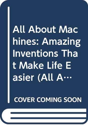All About Machines : Amazing Inventions That Make Life Easier