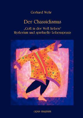 Der Chassidismus: Gott in der Welt lieben. Mysterium und spirituelle Lebenspraxis