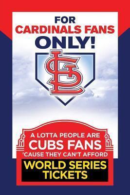For Cardinals Fans Only! A Lotta People Are Cubs Fans Cause They Can't Afford World Series Tickets