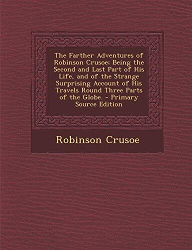 The Farther Adventures of Robinson Crusoe; Being the Second and Last Part of His Life, and of the Strange Surprising Account of His Travels Round Thre