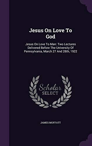 Jesus On Love To God: Jesus On Love To Man: Two Lectures Delivered Before The University Of Pennsylvania, March 27 And 28th, 1922