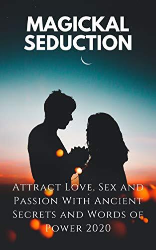 Magickal Seduction: Attract Love, Sex and Passion With Ancient Secrets and Words of Power 2020