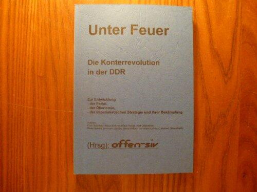 Unter Feuer: Die Konterrevolution In Der DDR:  Zur Entwicklung Der Partei, Der Ökonomie, Der Imperialistischen Strategie Und Ihrer Bekämpfung