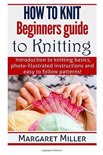 How to Knit:: Beginners guide to Knitting: Introduction to knitting basics, photo-illustrated instructions and easy to follow patterns!
