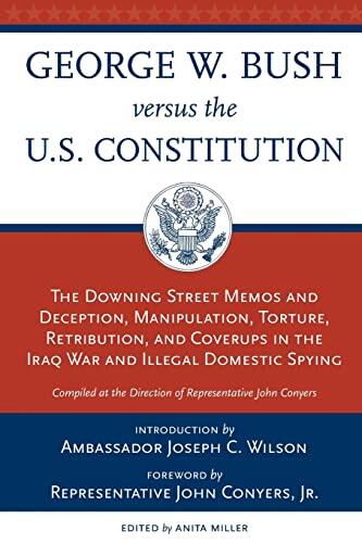 George W. Bush Versus the U.S. Constitution: The Downing Street Memos and Deception, Manipulation, Torture, Retribution, Coverups in the Iraq War and Illegal Domestic Spying